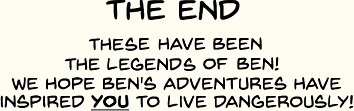 The End, we hope Ben's adventures inspire you to live dangerously