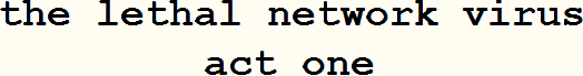 Title: The Lethal Network Virus, Act One